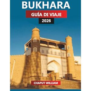 WILLIAM, CHAPUT BUKHARA Guía de viaje 2026: Explora las antiguas mezquitas, los monumentos de la Ruta de la Seda y los patios ocultos en la ciudad atemporal de Uzbekistán WILLIAM, CHAPUT BUKHARA Guía de viaje 2026: Explora las antiguas mezquitas, los monumentos de la Ruta de la Seda y los patios ocultos en la ciudad atemporal de Uzbekistán