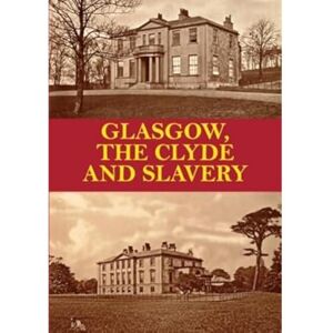 P., D. Glasgow, the Clyde and Slavery P., D. Glasgow, the Clyde and Slavery