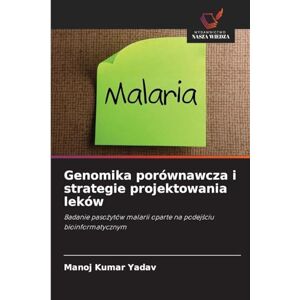 Yadav, Manoj Kumar Genomika porównawcza i strategie projektowania leków: Badanie paso¿ytów malarii oparte na podej¿ciu bioinformatycznym Yadav, Manoj Kumar Genomika porównawcza i strategie projektowania leków: Badanie paso¿ytów malarii oparte na podej¿ciu bioinformatycznym
