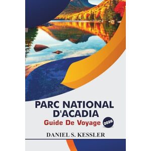 KESSLER, DANIEL S. Parc National D'acadia Guide De Voyage 2026: Découvrez les meilleurs sentiers de randonnée, les divertissements en famille, les activités nautiques, ... dans le parc national de la côte Est KESSLER, DANIEL S. Parc National D'acadia Guide De Voyage 2026: Découvrez les meilleurs sentiers de randonnée, les divertissements en famille, les activités nautiques, ... dans le parc national de la côte Est