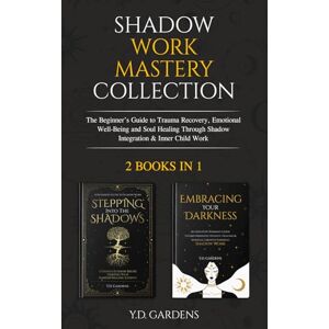 Gardens, Y.D. Shadow Work Mastery Collection: The Beginner’s Guide to Trauma Recovery, Emotional Well-Being and Soul Healing Through Shadow Integration & Inner Child Work Gardens, Y.D. Shadow Work Mastery Collection: The Beginner’s Guide to Trauma Recovery, Emotional Well-Being and Soul Healing Through Shadow Integration & Inner Child Work