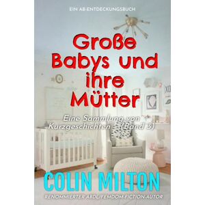 Milton Große Babys und ihre Mütter Band 3: Eine ABDL-Femdom-Windelsammlung Milton Große Babys und ihre Mütter Band 3: Eine ABDL-Femdom-Windelsammlung