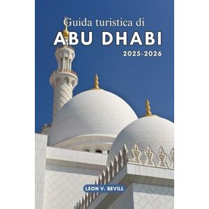 Bevill, Leon V. Guida turistica di Abu Dhabi 2025-2026: Scoprire Il meglio degli Emirati Arabi Uniti: spiagge dorate, tesori culturali, attrazioni iconiche e gemme nascoste Bevill, Leon V. Guida turistica di Abu Dhabi 2025-2026: Scoprire Il meglio degli Emirati Arabi Uniti: spiagge dorate, tesori culturali, attrazioni iconiche e gemme nascoste