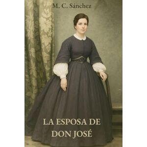 Sánchez, M.C. La esposa de Don José (Vidas recordadas con retazos de la historia) Sánchez, M.C. La esposa de Don José (Vidas recordadas con retazos de la historia)
