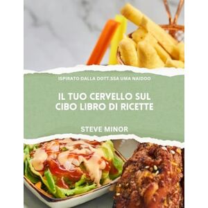 Minor, Steve Il tuo cervello sul cibo Ricettario: Alimentare il benessere mentale, l'umore e la memoria con la scienza della psichiatria nutrizionale ispirata al Dr. Naidoo Minor, Steve Il tuo cervello sul cibo Ricettario: Alimentare il benessere mentale, l'umore e la memoria con la scienza della psichiatria nutrizionale ispirata al Dr. Naidoo