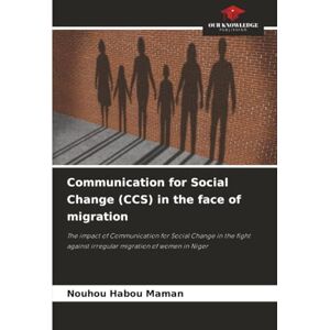HABOU MAMAN, Nouhou Communication for Social Change (CCS) in the face of migration: The impact of Communication for Social Change in the fight against irregular migration of women in Niger HABOU MAMAN, Nouhou Communication for Social Change (CCS) in the face of migration: The impact of Communication for Social Change in the fight against irregular migration of women in Niger