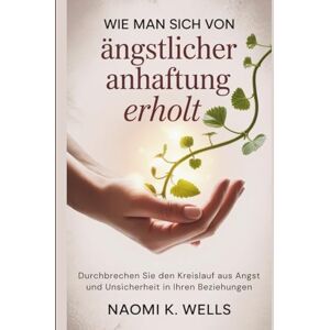K. Wells, Naomi Go amazon go pilll eitWie man sich von ängstlicher Anhaftung erholt: Durchbrechen Sie den Kreislauf aus Angst und Unsicherheit in Ihren Beziehungen K. Wells, Naomi Go amazon go pilll eitWie man sich von ängstlicher Anhaftung erholt: Durchbrechen Sie den Kreislauf aus Angst und Unsicherheit in Ihren Beziehungen