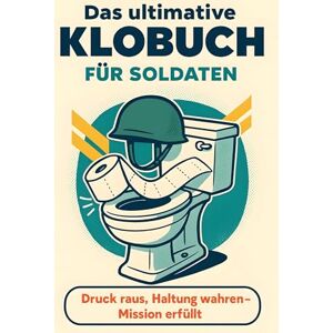 Schmitz, Oliver Das ultimative Klobuch für Soldaten: Druck raus, Haltung wahren – Mission erfüllt. Lustiges Geschenk mit Lifehacks, Fun Facts und Geschichten Schmitz, Oliver Das ultimative Klobuch für Soldaten: Druck raus, Haltung wahren – Mission erfüllt. Lustiges Geschenk mit Lifehacks, Fun Facts und Geschichten