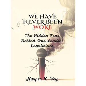 Vey, Harper K. We Have Never Been Woke: The Hidden Fear Behind Our Loudest Convictions Vey, Harper K. We Have Never Been Woke: The Hidden Fear Behind Our Loudest Convictions