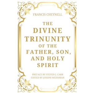 Cheynell, Francis The Divine Trinunity of the Father, Son, and Holy Spirit Cheynell, Francis The Divine Trinunity of the Father, Son, and Holy Spirit