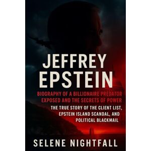 Nightfall, Selene JEFFREY EPSTEIN: Biography of a Billionaire Predator Exposed and the Secrets of Power: The True Story of the Client List, Epstein Island Scandal, and Political Blackmail Nightfall, Selene JEFFREY EPSTEIN: Biography of a Billionaire Predator Exposed and the Secrets of Power: The True Story of the Client List, Epstein Island Scandal, and Political Blackmail