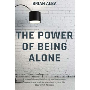 ALBA, BRIAN THE POWER OF BEING ALONE: A powerful combination of motivation and revolutionary ideas to enhance your life – SELF HELP EDITION ALBA, BRIAN THE POWER OF BEING ALONE: A powerful combination of motivation and revolutionary ideas to enhance your life – SELF HELP EDITION