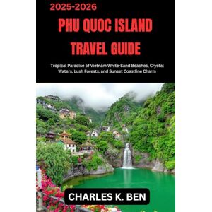 BEN, CHARLES K. PHU QUOC ISLAND TRAVEL GUIDE: Tropical Paradise of Vietnam White-Sand Beaches, Crystal Waters, Lush Forests, and Sunset Coastline Charm BEN, CHARLES K. PHU QUOC ISLAND TRAVEL GUIDE: Tropical Paradise of Vietnam White-Sand Beaches, Crystal Waters, Lush Forests, and Sunset Coastline Charm