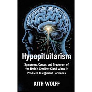 Wolff, Kith Hypopituitarism: Symptoms, Causes, and Treatment of the Brain’s Smallest Gland When It Produces Insufficient Hormones Wolff, Kith Hypopituitarism: Symptoms, Causes, and Treatment of the Brain’s Smallest Gland When It Produces Insufficient Hormones