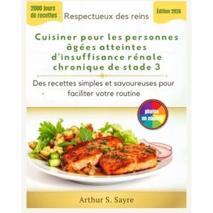 S. Sayre, Arthur Respectueux des reins Cuisiner pour les personnes âgées atteintes d'insuffisance rénale chronique de stade 3: Des recettes simples et savoureuses pour faciliter votre routine S. Sayre, Arthur Respectueux des reins Cuisiner pour les personnes âgées atteintes d'insuffisance rénale chronique de stade 3: Des recettes simples et savoureuses pour faciliter votre routine