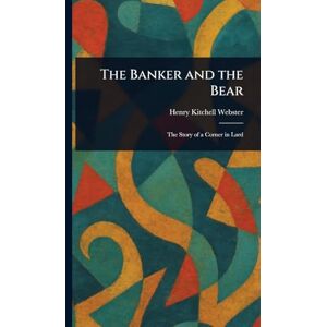 Webster, Henry Kitchell The Banker and the Bear Webster, Henry Kitchell The Banker and the Bear