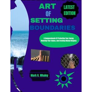 Whaley, Mark H. ART OF SETTING BOUNDARIES: A Compassionate Guide Of Protecting Your Energy, Honoring Your Values, and Creating Mutual Respect. Whaley, Mark H. ART OF SETTING BOUNDARIES: A Compassionate Guide Of Protecting Your Energy, Honoring Your Values, and Creating Mutual Respect.