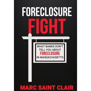 Saint Clair, Marc Foreclosure Fight: What Banks Don’t Tell You About Foreclosure In Massachusetts Saint Clair, Marc Foreclosure Fight: What Banks Don’t Tell You About Foreclosure In Massachusetts
