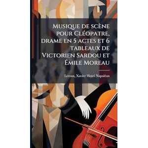 Musique de scène pour ClÃ(c)opatre, drame en 5 actes et 6 tableaux de Victorien Sardou et Émile Moreau Musique de scène pour ClÃ(c)opatre, drame en 5 actes et 6 tableaux de Victorien Sardou et Émile Moreau