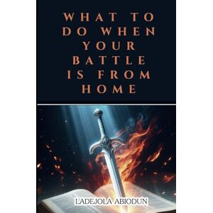 Abiodun, Ladejola What to Do When Your Battle Is From Home (Victory Over Life’s Battles Series: Overcoming Delays, Reproach, and Demonic Opposition Through Prayer) Abiodun, Ladejola What to Do When Your Battle Is From Home (Victory Over Life’s Battles Series: Overcoming Delays, Reproach, and Demonic Opposition Through Prayer)