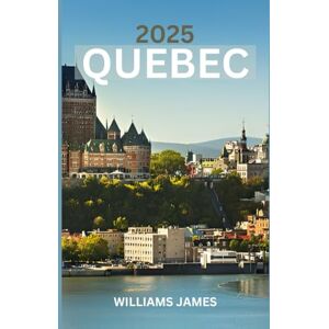 JAMES, WILLIAMS QUEBEC TRAVEL GUIDE 2025: A Soulful Journey Through Quebec’s Culture, Nature, and French-Canadian Charm JAMES, WILLIAMS QUEBEC TRAVEL GUIDE 2025: A Soulful Journey Through Quebec’s Culture, Nature, and French-Canadian Charm