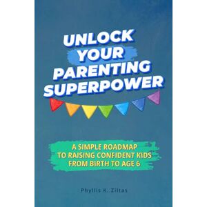 Ziltas, Phyllis K. Unlock Your Parenting Superpower: A Simple Roadmap to Raising Confident Kids from Birth to Age 6: 1 (Family Essentials Library) Ziltas, Phyllis K. Unlock Your Parenting Superpower: A Simple Roadmap to Raising Confident Kids from Birth to Age 6: 1 (Family Essentials Library)