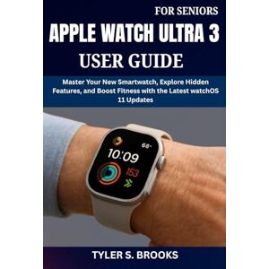 BROOKS, TYLER S. APPLE WATCH ULTRA 3 USER GUIDE FOR SENIORS: Master Your New Smartwatch, Explore Hidden Features, and Boost Fitness with the Latest watchOS 11 Updates BROOKS, TYLER S. APPLE WATCH ULTRA 3 USER GUIDE FOR SENIORS: Master Your New Smartwatch, Explore Hidden Features, and Boost Fitness with the Latest watchOS 11 Updates