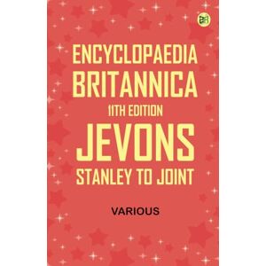 Various Encyclopaedia Britannica, 11th Edition, Jevons, Stanley to Joint Various Encyclopaedia Britannica, 11th Edition, Jevons, Stanley to Joint