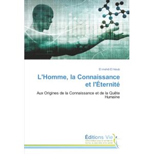 El hioub, El mehdi L'Homme, la Connaissance et l'Éternité: Aux Origines de la Connaissance et de la Quête Humaine El hioub, El mehdi L'Homme, la Connaissance et l'Éternité: Aux Origines de la Connaissance et de la Quête Humaine