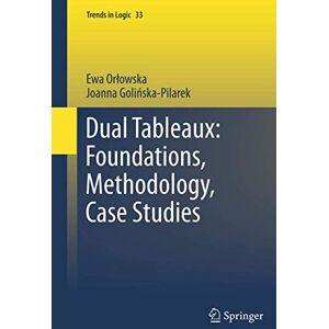 Orlowska, Ewa Dual Tableaux: Foundations, Methodology, Case Studies: 33 (Trends in Logic, 33) Orlowska, Ewa Dual Tableaux: Foundations, Methodology, Case Studies: 33 (Trends in Logic, 33)