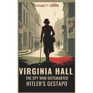 Forde, Bennett Virginia Hall: The Spy Who Outsmarted Hitler’s Gestapo: The Untold World War II Biography of the OSS Heroine Who Led the French Resistance (Women of the Shadow) Forde, Bennett Virginia Hall: The Spy Who Outsmarted Hitler’s Gestapo: The Untold World War II Biography of the OSS Heroine Who Led the French Resistance (Women of the Shadow)