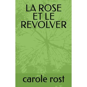 rost, carole LA ROSE ET LE REVOLVER rost, carole LA ROSE ET LE REVOLVER