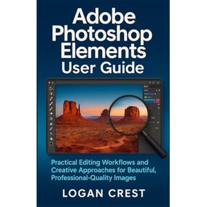 Crest, Logan Adobe Photoshop Elements User Guide: Practical Editing Workflows and Creative Approaches for Beautiful, Professional-Quality Images Crest, Logan Adobe Photoshop Elements User Guide: Practical Editing Workflows and Creative Approaches for Beautiful, Professional-Quality Images