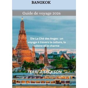 DICKSON, TERRI J. Bangkok Guide de voyage 2026: La Cité des Anges : un voyage à travers la culture, la cuisine et le charme DICKSON, TERRI J. Bangkok Guide de voyage 2026: La Cité des Anges : un voyage à travers la culture, la cuisine et le charme