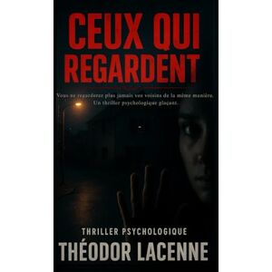 Lacenne, Théodor Ceux qui Regardent: Vous ne regarderez plus jamais vos voisins de la même manière. Un thriller psychologique glaçant. Lacenne, Théodor Ceux qui Regardent: Vous ne regarderez plus jamais vos voisins de la même manière. Un thriller psychologique glaçant.