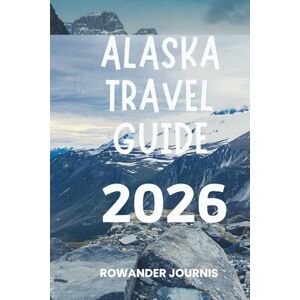 Journis, Rowander ALASKA TRAVEL GUIDE 2026: Journey Through Stunning Landscapes and Rich Indigenous Culture Journis, Rowander ALASKA TRAVEL GUIDE 2026: Journey Through Stunning Landscapes and Rich Indigenous Culture