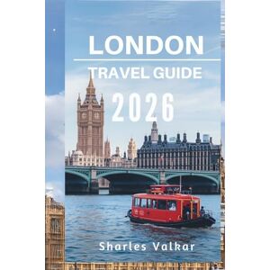 Valkar, Sharles LONDON TRAVEL GUIDE 2026: "The Heart of England: Discover a City of Contrasts Valkar, Sharles LONDON TRAVEL GUIDE 2026: "The Heart of England: Discover a City of Contrasts
