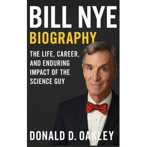 Oakley BILL NYE: BIOGRAPHY: THE LIFE, CAREER, AND ENDURING IMPACT OF THE SCIENCE GUY Oakley BILL NYE: BIOGRAPHY: THE LIFE, CAREER, AND ENDURING IMPACT OF THE SCIENCE GUY