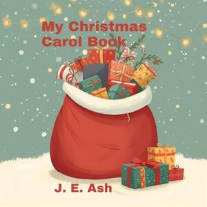 Ash, Miss J. E. My Christmas carol book: Song and poems for children Ash, Miss J. E. My Christmas carol book: Song and poems for children
