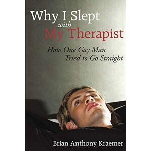 Kraemer, Brian Anthony Why I Slept With My Therapist: How One Gay Man Tried to Go Straight Kraemer, Brian Anthony Why I Slept With My Therapist: How One Gay Man Tried to Go Straight