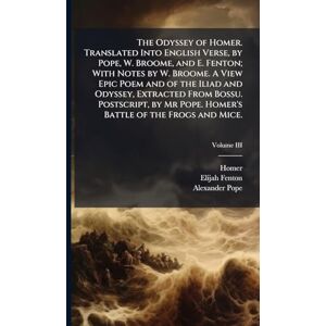 Homer The Odyssey of . Translated Into English Verse, by Pope, W. Broome, and E. Fenton; With Notes by W. Broome. A View Epic Poem and of the Iliad and ... Pope. 's Battle of the Frogs and Mice. Homer The Odyssey of . Translated Into English Verse, by Pope, W. Broome, and E. Fenton; With Notes by W. Broome. A View Epic Poem and of the Iliad and ... Pope. 's Battle of the Frogs and Mice.