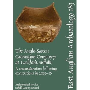 Philosophy EAA 183. The Anglo-Saxon Cremation Cemetery at Lackford, Suffolk, a reconsideration following excavations in 2015-16 (East Anglian Archaeology) Philosophy EAA 183. The Anglo-Saxon Cremation Cemetery at Lackford, Suffolk, a reconsideration following excavations in 2015-16 (East Anglian Archaeology)
