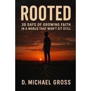 Gross, D. Michael Rooted: 30 Days of Growing Faith in a World That Won’t Sit Still Gross, D. Michael Rooted: 30 Days of Growing Faith in a World That Won’t Sit Still