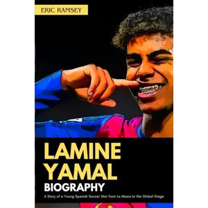 Ramsey, Eric LAMINE YAMAL BIOGRAPHY: A Story of a Young Spanish Soccer Star from La Masia to the Global Stage (Football Stars Biographies for Kids and Adults) Ramsey, Eric LAMINE YAMAL BIOGRAPHY: A Story of a Young Spanish Soccer Star from La Masia to the Global Stage (Football Stars Biographies for Kids and Adults)