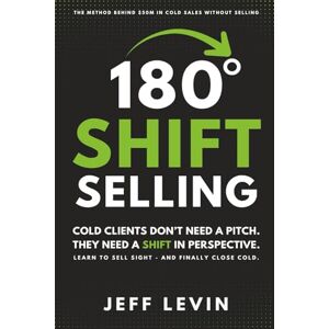 Levin, Jeff 180 Shift Selling: Cold Clients Don't Need a Pitch. They Need a Shift in Perspective. Levin, Jeff 180 Shift Selling: Cold Clients Don't Need a Pitch. They Need a Shift in Perspective.