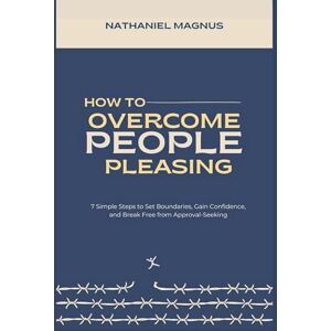 Magnus, Nathaniel How to Overcome People Pleasing: 7 Simple Steps to Set Boundaries, Gain Confidence, and Break Free from Approval-Seeking (Nathaniel's Personal Healing Guides & Workbooks) Magnus, Nathaniel How to Overcome People Pleasing: 7 Simple Steps to Set Boundaries, Gain Confidence, and Break Free from Approval-Seeking (Nathaniel's Personal Healing Guides & Workbooks)