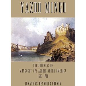 Cronin, Jonathan Yazoo Mingo: The Journeys of Moncacht-Ape Across North America 1687-1700 Cronin, Jonathan Yazoo Mingo: The Journeys of Moncacht-Ape Across North America 1687-1700