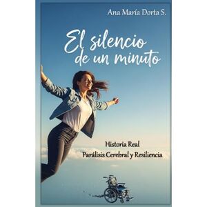 Dorta Sánchez, Sra Ana María EL SILENCIO DE UN MINUTO: Historia Real Parálisis Cerebral y Resiliencia Dorta Sánchez, Sra Ana María EL SILENCIO DE UN MINUTO: Historia Real Parálisis Cerebral y Resiliencia