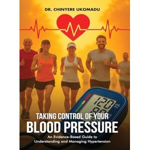 Ukomadu, Dr Chinyere Taking Control of Your Blood Pressure: An Evidence-Based Guide to Understanding and Managing Hypertension Ukomadu, Dr Chinyere Taking Control of Your Blood Pressure: An Evidence-Based Guide to Understanding and Managing Hypertension