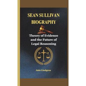 Lindgren, Ante SEAN SULLIVAN BIOGRAPHY: Theory of Evidence and the Future of Legal Reasoning Lindgren, Ante SEAN SULLIVAN BIOGRAPHY: Theory of Evidence and the Future of Legal Reasoning